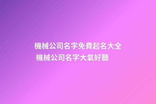 機械公司名字免費起名大全 機械公司名字大氣好聽-第1張-公司起名-玄機派
